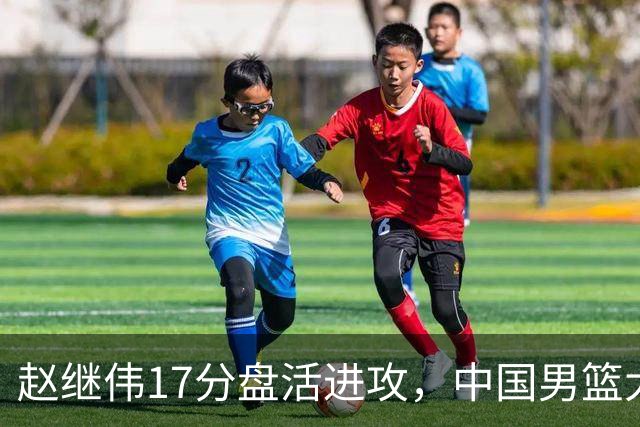 赵继伟17分盘活进攻，中国男篮大胜晋级 杨瀚森10+5 郭士强不固执了